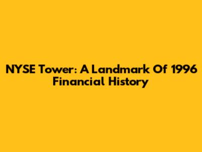 NYSE Tower: A Landmark Of 1996 Financial History