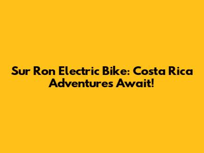 Sur Ron Electric Bike: Costa Rica Adventures Await!