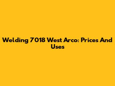 Welding 7018 West Arco: Prices And Uses